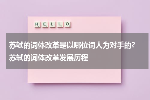 苏轼的词体改革是以哪位词人为对手的? 苏轼的词体改革发展历程