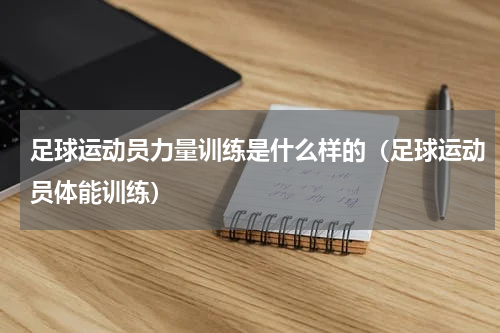 足球运动员力量训练是什么样的（足球运动员体能训练）