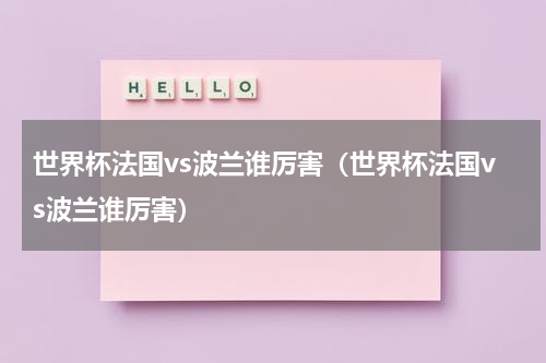 世界杯法国vs波兰谁厉害（世界杯法国vs波兰谁厉害）