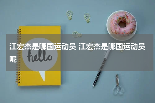 江宏杰是哪国运动员 江宏杰是哪国运动员呢