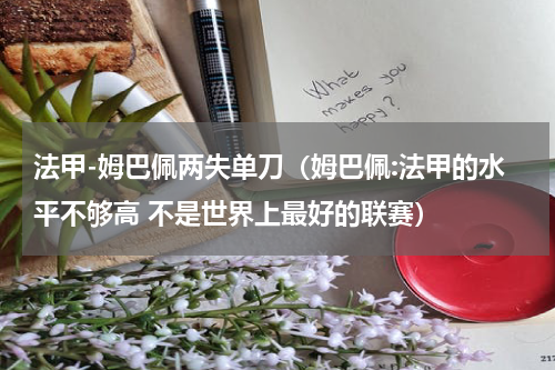 法甲-姆巴佩两失单刀（姆巴佩:法甲的水平不够高 不是世界上最好的联赛）