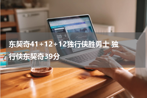 东契奇41+12+12独行侠胜勇士 独行侠东契奇39分