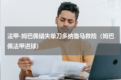 法甲-姆巴佩错失单刀多纳鲁马救险（姆巴佩法甲进球）