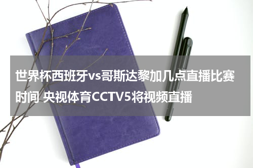 世界杯西班牙vs哥斯达黎加几点直播比赛时间 央视体育CCTV5将视频直播