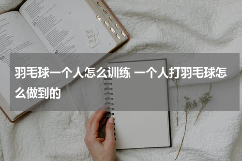 羽毛球一个人怎么训练 一个人打羽毛球怎么做到的