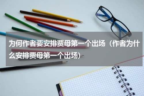 为何作者要安排贾母第一个出场（作者为什么安排贾母第一个出场）