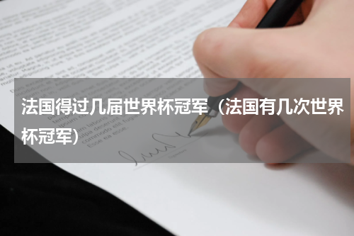 法国得过几届世界杯冠军（法国有几次世界杯冠军）