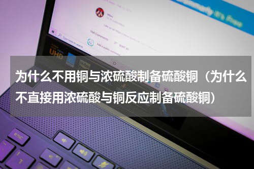 为什么不用铜与浓硫酸制备硫酸铜（为什么不直接用浓硫酸与铜反应制备硫酸铜）