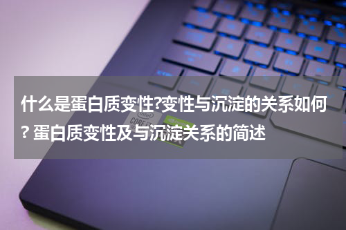 什么是蛋白质变性?变性与沉淀的关系如何? 蛋白质变性及与沉淀关系的简述