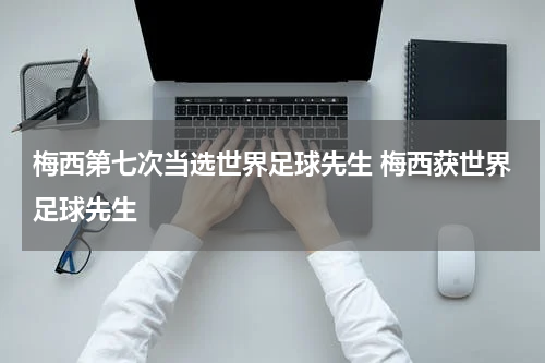 梅西第七次当选世界足球先生 梅西获世界足球先生