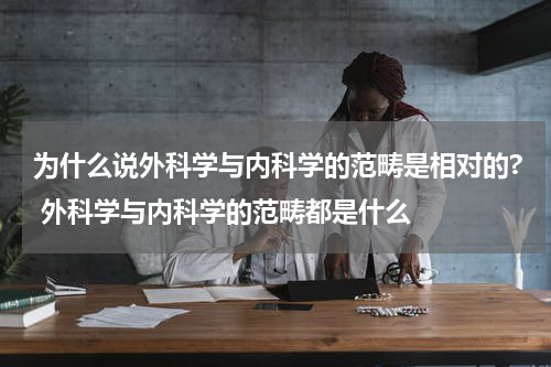 为什么说外科学与内科学的范畴是相对的? 外科学与内科学的范畴都是什么