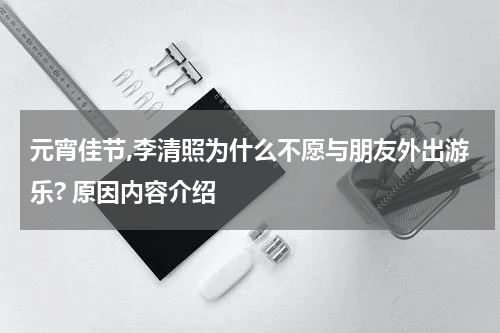 元宵佳节,李清照为什么不愿与朋友外出游乐? 原因内容介绍
