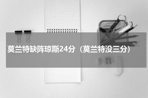 莫兰特缺阵琼斯24分（莫兰特没三分）