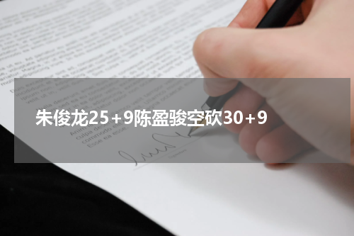 朱俊龙25+9陈盈骏空砍30+9