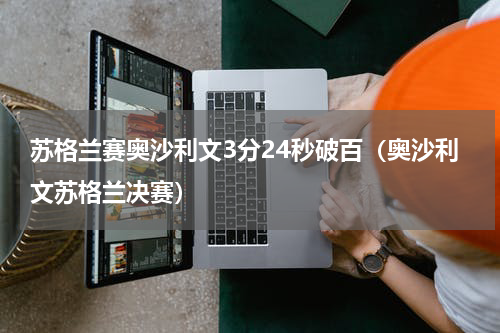 苏格兰赛奥沙利文3分24秒破百（奥沙利文苏格兰决赛）