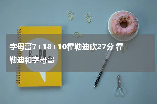 字母哥7+18+10霍勒迪砍27分 霍勒迪和字母哥