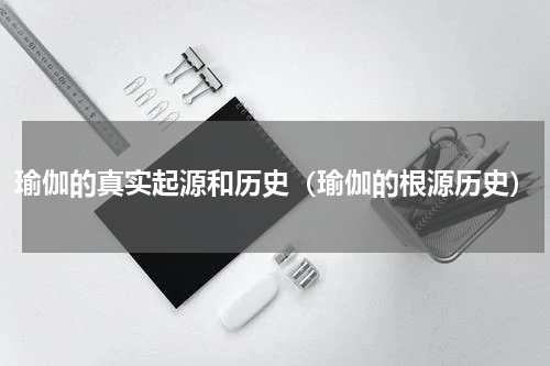 瑜伽的真实起源和历史（瑜伽的根源历史）