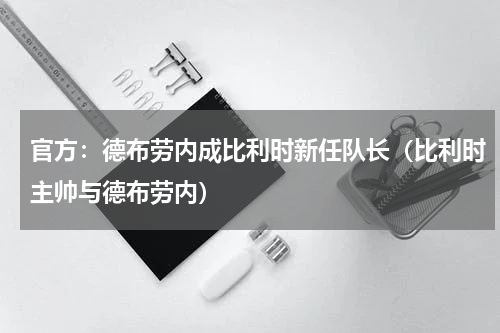 官方：德布劳内成比利时新任队长（比利时主帅与德布劳内）