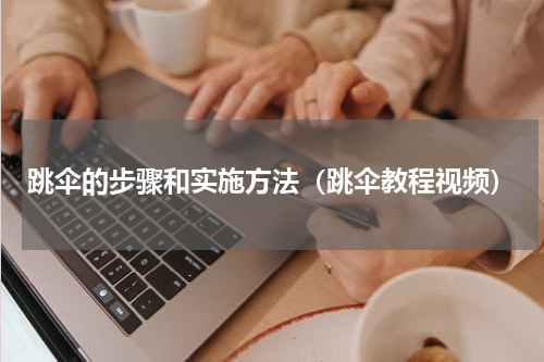 跳伞的步骤和实施方法（跳伞教程视频）