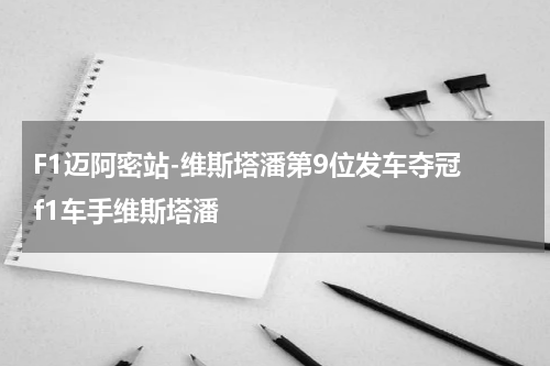 F1迈阿密站-维斯塔潘第9位发车夺冠 f1车手维斯塔潘