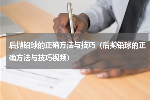 后抛铅球的正确方法与技巧（后抛铅球的正确方法与技巧视频）