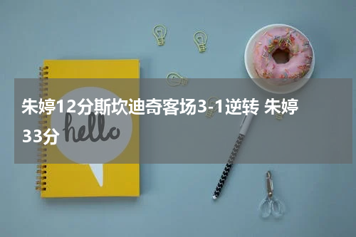 朱婷12分斯坎迪奇客场3-1逆转 朱婷33分