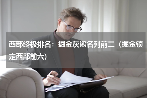 西部终极排名：掘金灰熊名列前二（掘金锁定西部前六）