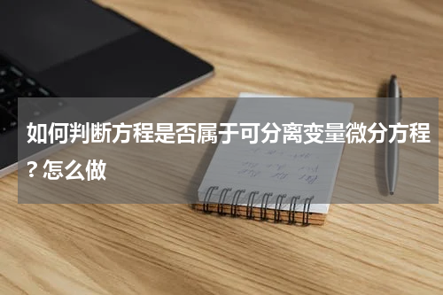 如何判断方程是否属于可分离变量微分方程? 怎么做