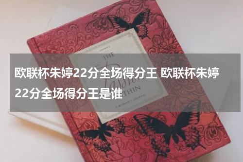 欧联杯朱婷22分全场得分王 欧联杯朱婷22分全场得分王是谁