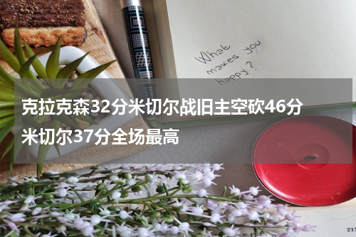 克拉克森32分米切尔战旧主空砍46分 米切尔37分全场最高