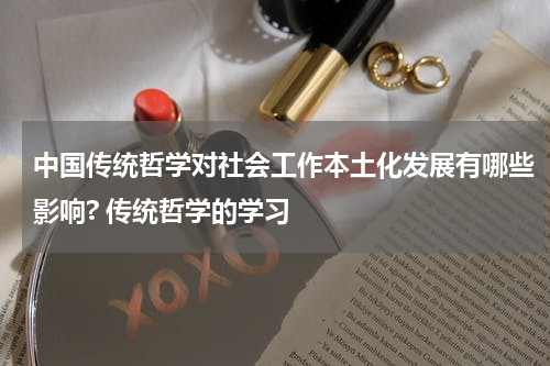 中国传统哲学对社会工作本土化发展有哪些影响? 传统哲学的学习