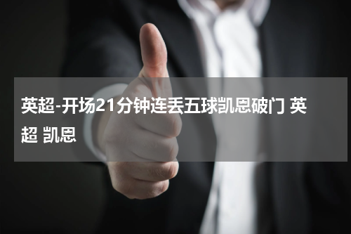 英超-开场21分钟连丢五球凯恩破门 英超 凯恩