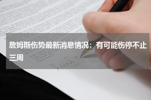 詹姆斯伤势最新消息情况：有可能伤停不止三周