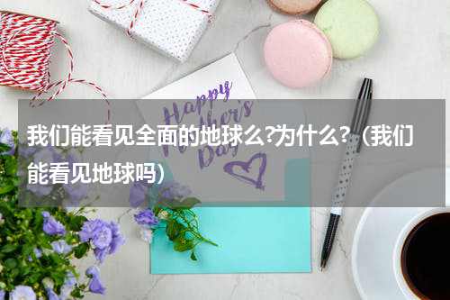 我们能看见全面的地球么?为什么?（我们能看见地球吗）