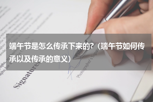 端午节是怎么传承下来的?（端午节如何传承以及传承的意义）
