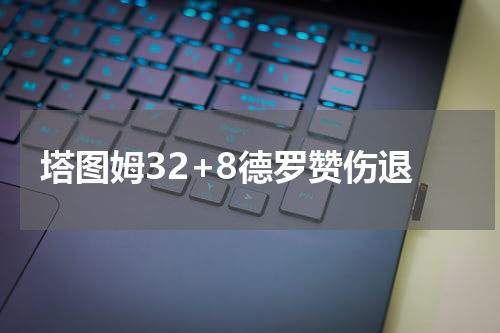 塔图姆32+8德罗赞伤退