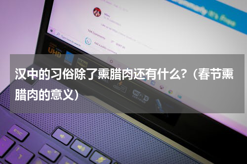 汉中的习俗除了熏腊肉还有什么?（春节熏腊肉的意义）