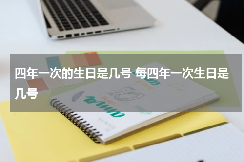 四年一次的生日是几号 每四年一次生日是几号