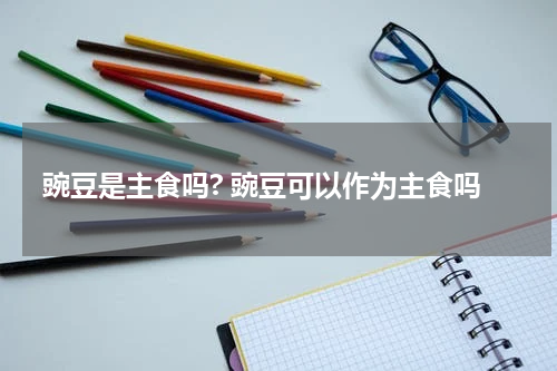 豌豆是主食吗? 豌豆可以作为主食吗