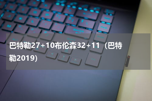 巴特勒27+10布伦森32+11（巴特勒2019）