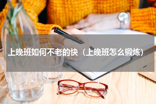 上晚班如何不老的快（上晚班怎么锻炼）