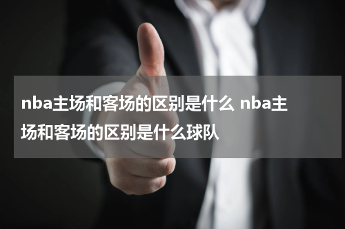nba主场和客场的区别是什么 nba主场和客场的区别是什么球队