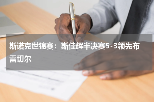 斯诺克世锦赛：斯佳辉半决赛5-3领先布雷切尔