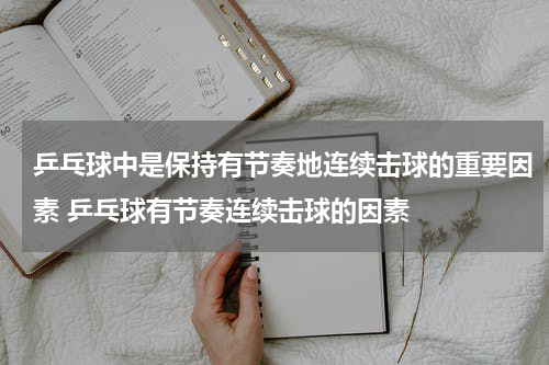 乒乓球中是保持有节奏地连续击球的重要因素 乒乓球有节奏连续击球的因素