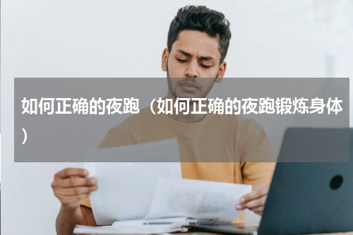 如何正确的夜跑（如何正确的夜跑锻炼身体）
