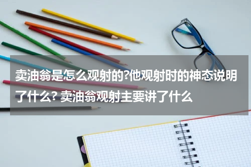 卖油翁是怎么观射的?他观射时的神态说明了什么? 卖油翁观射主要讲了什么