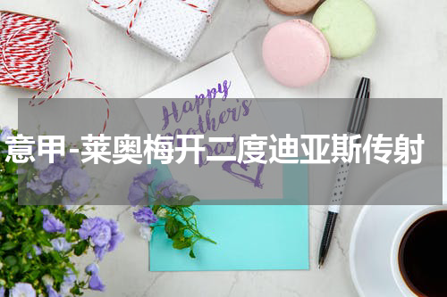 意甲-莱奥梅开二度迪亚斯传射