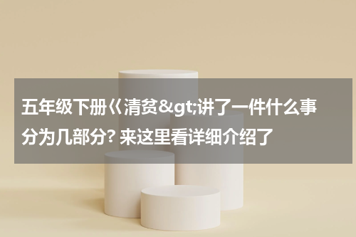 五年级下册巜清贫&gt;讲了一件什么事分为几部分? 来这里看详细介绍了
