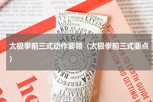 太极拳前三式动作要领（太极拳前三式要点）