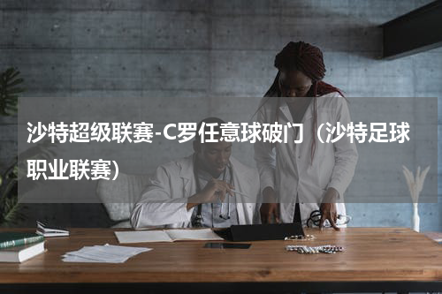 沙特超级联赛-C罗任意球破门（沙特足球职业联赛）